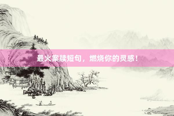 最火案牍短句，燃烧你的灵感！
