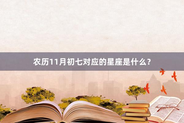 农历11月初七对应的星座是什么？