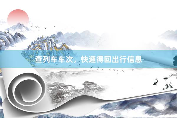 查列车车次，快速得回出行信息