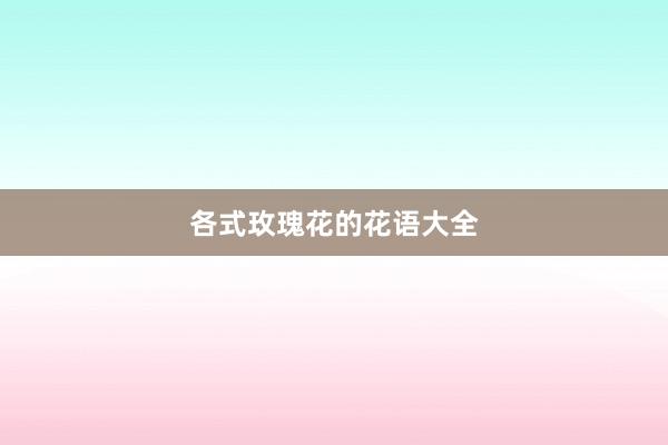 各式玫瑰花的花语大全