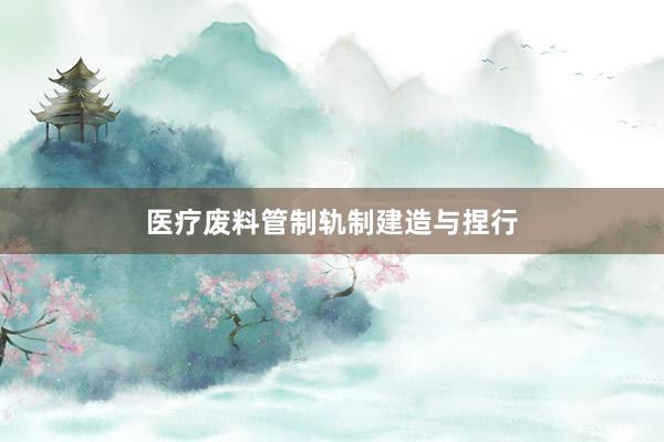 医疗废料管制轨制建造与捏行